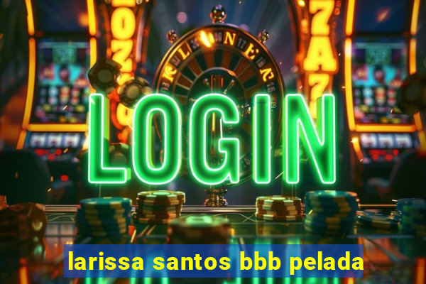 larissa santos bbb pelada